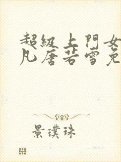 超级上门女婿叶凡唐若雪免费阅读封面