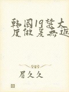 韩国19禁大尺度做爰无遮挡