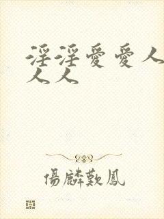 淫淫爱爱人人爱人人