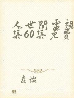 人世间电视剧全集60集免费观看