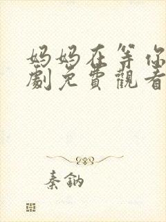 妈妈在等你电视剧免费观看27集