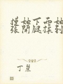 摸她下面她慢慢张开腿揉到高潮视频