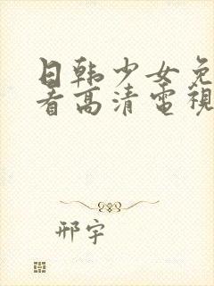 日韩少女免费观看高清电视剧大全