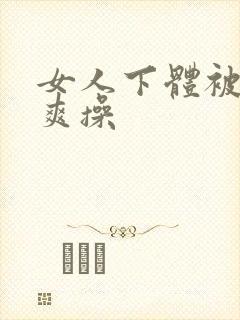 女人下体被男人爽操