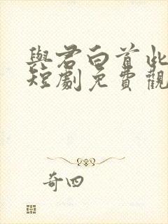 与君白首此人间短剧免费观看