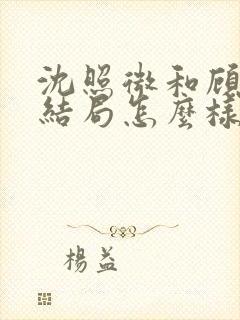 沈照微和顾昕川结局怎么样