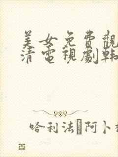 美女免费观看高清电视剧韩剧大全