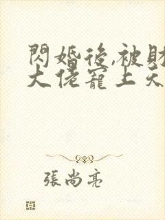 闪婚后,被财阀大佬宠上天阅读全文全文