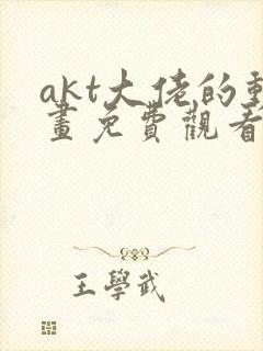 akt大佬的动画免费观看