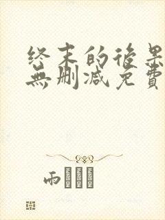 终末的后果动漫无删减免费看