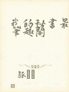我的秘书最动人笔趣阁
