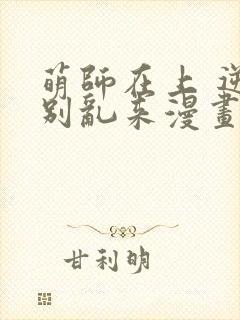 萌师在上 逆徒别乱来漫画免费下拉式