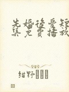 先婚后爱短剧全集免费播放