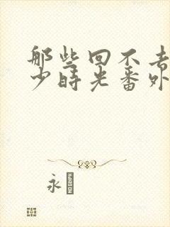 那些回不去的年少时光番外