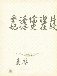 香港伦理片杨贵妃淫史在线观看