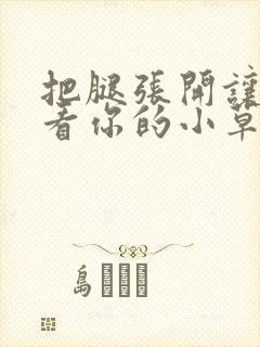 把腿张开让我看看你的小草莓