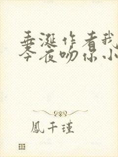 垂涎作者我将在今夜吻你小说免费阅读