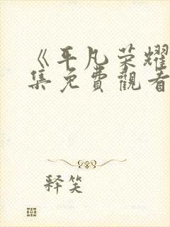 《平凡荣耀》全集免费观看高清