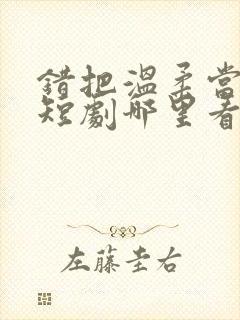 错把温柔当情深短剧哪里看完整版