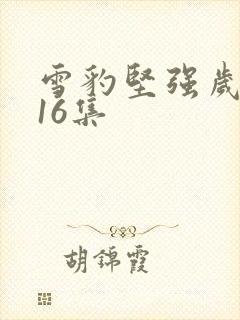 雪豹坚强岁月第16集