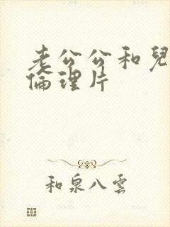 老公公和儿媳妇伦理片