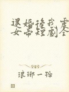退婚后我震惊了女帝短剧全集免费