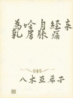 为啥月经来之前乳房胀痛