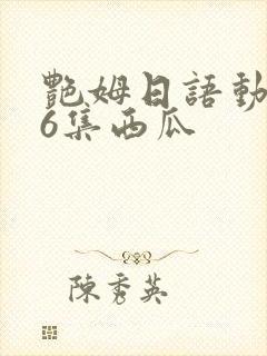 艳姆日语动画片6集西瓜