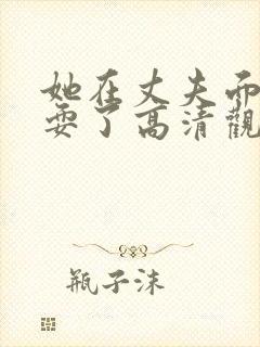 她在丈夫面前被耍了高清观看封面