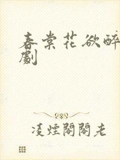 春棠花欲醉的短剧