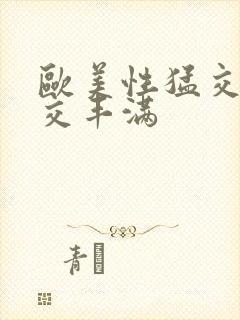 欧美性猛交乱大交丰满