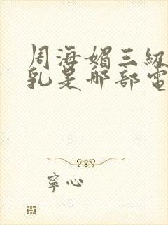 周海媚三级露全乳是哪部电影