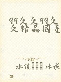 99久久99久久精品国产片果冰