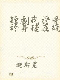 短剧我将爱意藏于身后在线观看