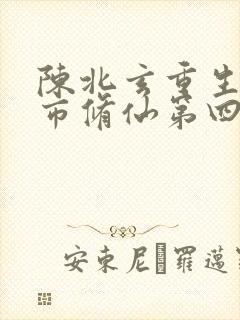 陈北玄重生之都市修仙第四季