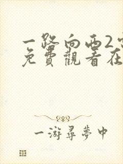 一路向西2电影免费观看在线高清