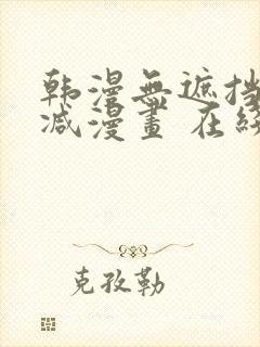 韩漫无遮挡无删减漫画 在线阅读