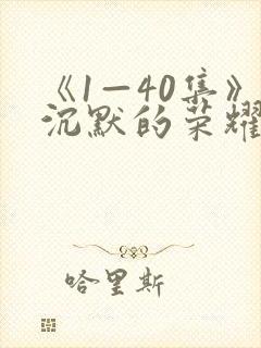 《1—40集》沉默的荣耀全集免费观看