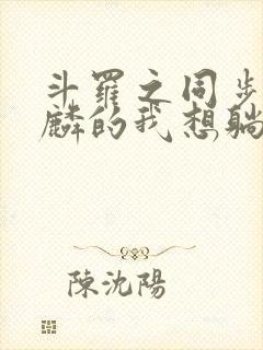 斗罗之同步唐舞麟的我想躺平免费阅读