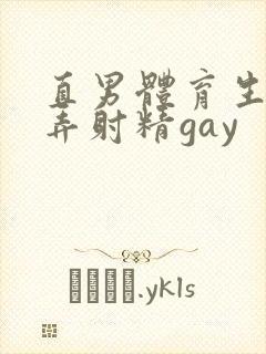 直男体育生被玩弄射精gay