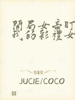 开局女帝盯上了我的彩礼女主是谁