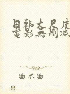 日韩大尺度爱情电影无删减