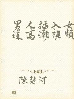 男人插入女人阴道高潮视频