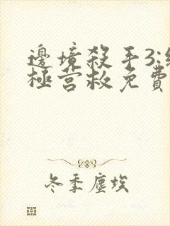 边境杀手3:终极营救免费观看完整版