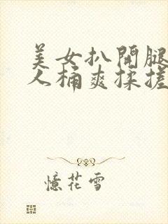 美女扒开腿让男人桶爽揉搓封面