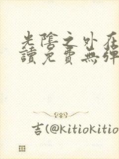 光阴之外在线阅读免费无弹窗