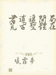 君逍遥开局签到荒古圣体在线阅读