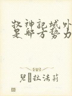 牧神记域外天庭是哪方势力