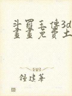 斗罗玉传3d漫画画免费土豪漫画下拉