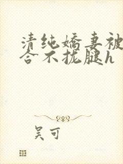 清纯娇妻被c得合不拢腿h